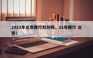 2023年北京限行扣分吗，21年限行 北京！