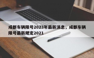 成都车辆限号2023年最新消息，成都车辆限号最新规定2021
