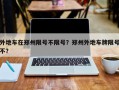 外地车在郑州限号不限号？郑州外地车牌限号不？