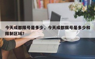 今天成都限号是多少，今天成都限号是多少和限制区域？