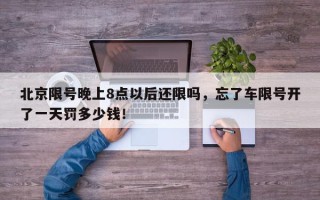 北京限号晚上8点以后还限吗，忘了车限号开了一天罚多少钱！