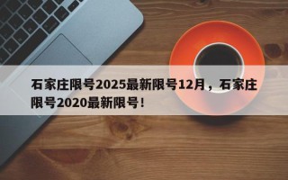 石家庄限号2025最新限号12月，石家庄限号2020最新限号！
