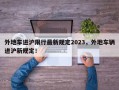 外地车进沪限行最新规定2023，外地车辆进沪新规定！