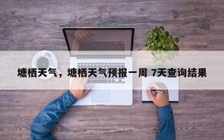 塘栖天气，塘栖天气预报一周 7天查询结果