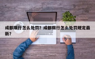 成都限行怎么处罚？成都限行怎么处罚规定最新？