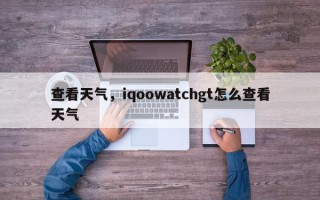 查看天气，iqoowatchgt怎么查看天气