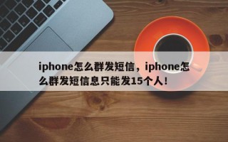 iphone怎么群发短信，iphone怎么群发短信息只能发15个人！