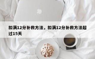 扣满12分补救方法，扣满12分补救方法超过15天
