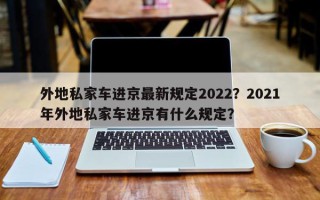 外地私家车进京最新规定2022？2021年外地私家车进京有什么规定？