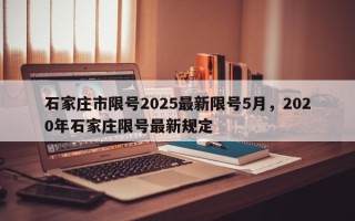 石家庄市限号2025最新限号5月，2020年石家庄限号最新规定
