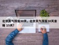 北京天气预报30天，北京天气预报30天准确 15天？