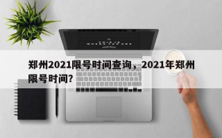 郑州2021限号时间查询，2021年郑州限号时间？