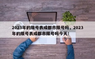 2023年的限号表成都市限号吗，2023年的限号表成都市限号吗今天！