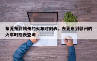 东莞东到赣州的火车时刻表，东莞东到赣州的火车时刻表查询