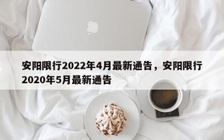 安阳限行2022年4月最新通告，安阳限行2020年5月最新通告