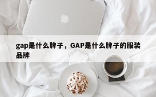 gap是什么牌子，GAP是什么牌子的服装品牌