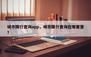 城市限行查询app，城市限行查询在哪里查？
