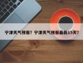宁津天气预报？宁津天气预报最新15天？