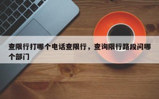 查限行打哪个电话查限行，查询限行路段问哪个部门