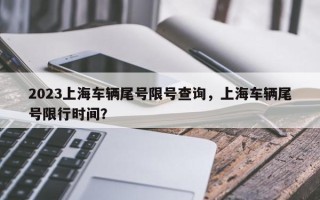 2023上海车辆尾号限号查询，上海车辆尾号限行时间？