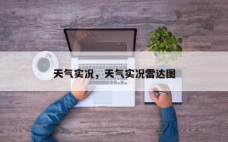 天气实况，天气实况雷达图