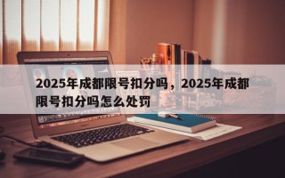 2025年成都限号扣分吗，2025年成都限号扣分吗怎么处罚