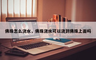 佛珠怎么浇水，佛珠浇水可以浇到佛珠上面吗
