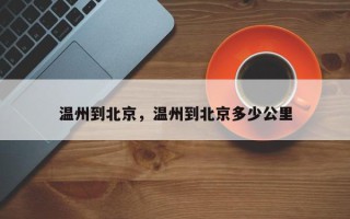 温州到北京，温州到北京多少公里