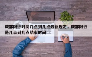 成都限行时间几点到几点最新规定，成都限行是几点到几点结束时间