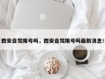 西安自驾限号吗，西安自驾限号吗最新消息！