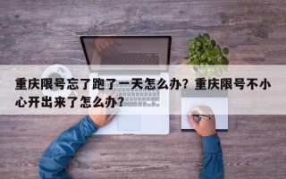 重庆限号忘了跑了一天怎么办？重庆限号不小心开出来了怎么办？