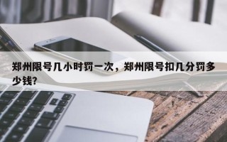 郑州限号几小时罚一次，郑州限号扣几分罚多少钱？