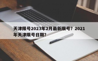 天津限号2023年2月最新限号？2021年天津限号日期？