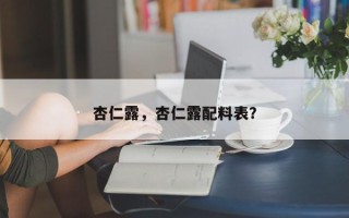 杏仁露,杏仁露配料表? 杏仁露,杏仁露配料表?