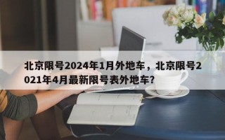 北京限号2024年1月外地车，北京限号2021年4月最新限号表外地车？