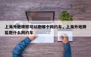 上海外地牌照可以跑哪个网约车，上海外地牌能跑什么网约车