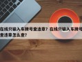 在线只输入车牌号查违章？在线只输入车牌号查违章怎么查？
