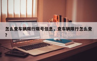 怎么查车辆限行限号信息,查车辆限行怎么查? 怎么查车辆限行限号信息,查车辆限行怎么查?