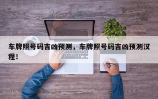 车牌照号码吉凶预测，车牌照号码吉凶预测汉程！