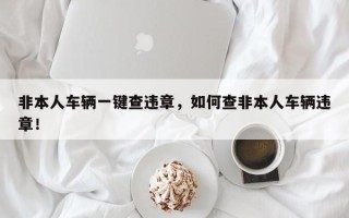 非本人车辆一键查违章，如何查非本人车辆违章！