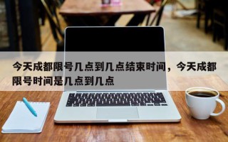 今天成都限号几点到几点结束时间，今天成都限号时间是几点到几点
