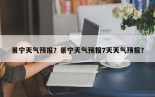 景宁天气预报？景宁天气预报7天天气预报？