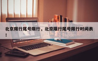 北京限行尾号限行，北京限行尾号限行时间表！