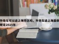 外地车可以进上海市区吗，外地车进上海最新规定2025年