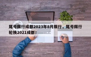 尾号限行成都2023年8月限行，尾号限行轮换2021成都！