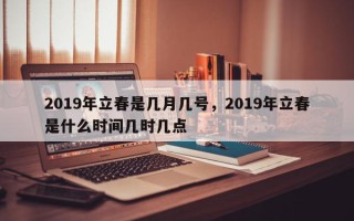 2019年立春是几月几号，2019年立春是什么时间几时几点