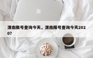 渭南限号查询今天，渭南限号查询今天2020？
