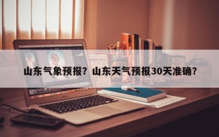 山东气象预报？山东天气预报30天准确？