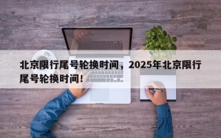 北京限行尾号轮换时间，2025年北京限行尾号轮换时间！