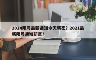 2024限号最新通知今天新密？2021最新限号通知新密？